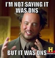 Ancient Aliens guy — I'm not saying it was DNS, but it was DNS